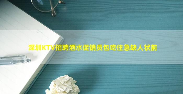 深圳KTV招聘酒水促销员包吃住急缺人状前